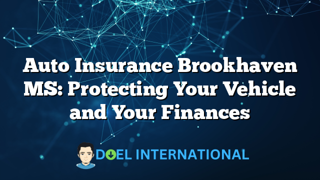 Auto Insurance Brookhaven MS: Protecting Your Vehicle and Your Finances