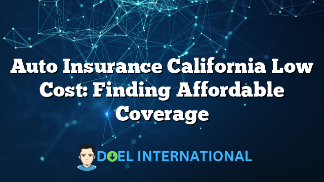 Auto Insurance California Low Cost: Finding Affordable Coverage