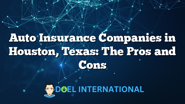 Auto Insurance Companies in Houston, Texas: The Pros and Cons