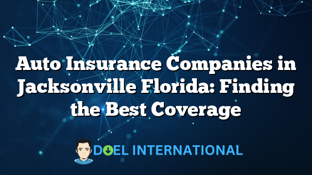 Auto Insurance Companies in Jacksonville Florida: Finding the Best Coverage