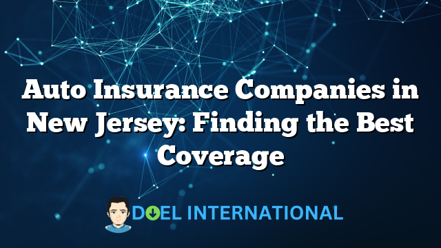 Auto Insurance Companies in New Jersey: Finding the Best Coverage