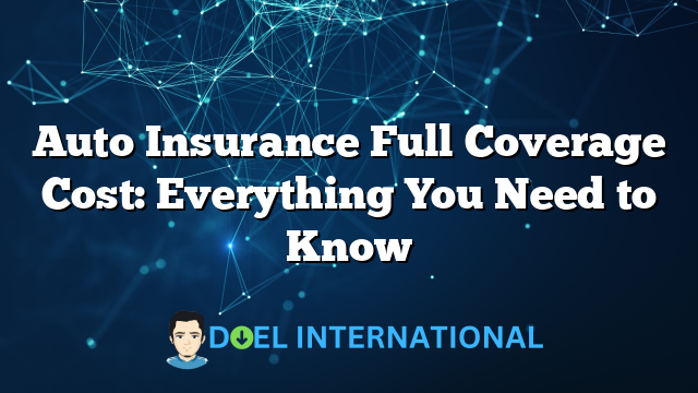 Auto Insurance Full Coverage Cost: Everything You Need to Know