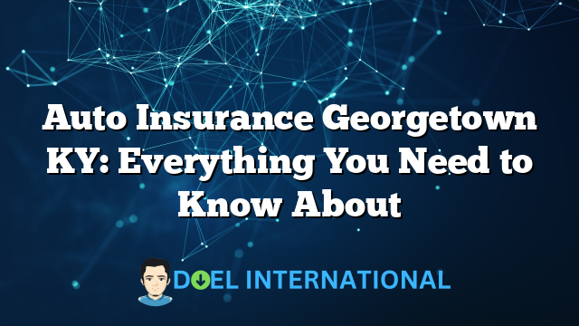 Auto Insurance Georgetown KY: Everything You Need to Know About