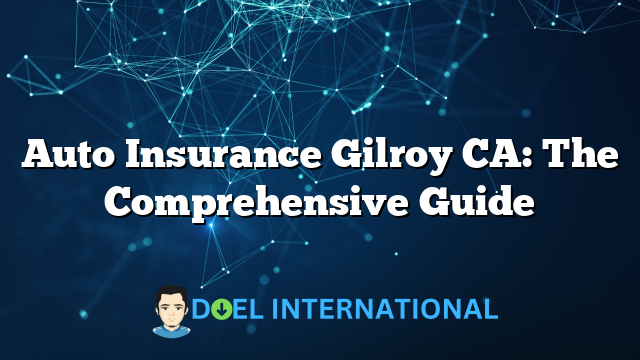 Auto Insurance Gilroy CA: The Comprehensive Guide