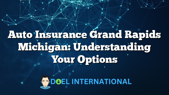 Auto Insurance Grand Rapids Michigan: Understanding Your Options