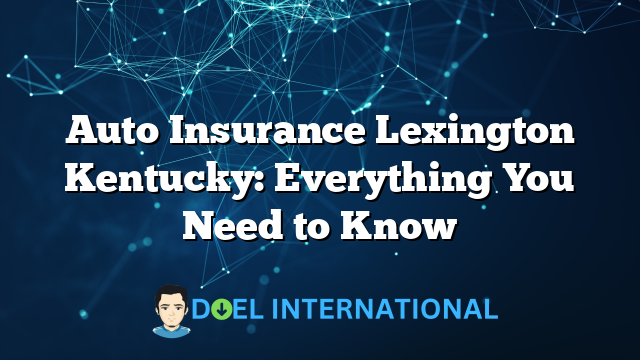 Auto Insurance Lexington Kentucky: Everything You Need to Know