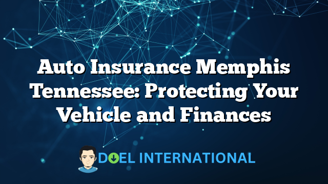 Auto Insurance Memphis Tennessee: Protecting Your Vehicle and Finances