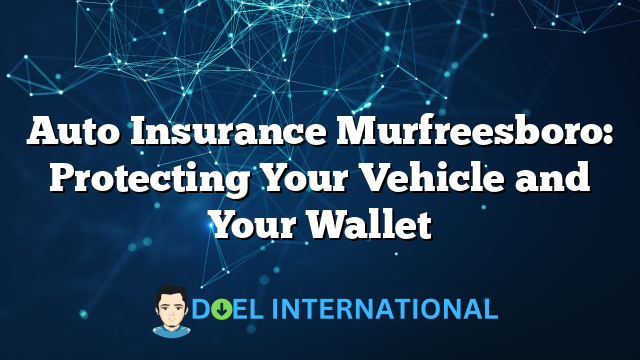 Auto Insurance Murfreesboro: Protecting Your Vehicle and Your Wallet