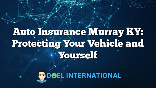 Auto Insurance Murray KY: Protecting Your Vehicle and Yourself