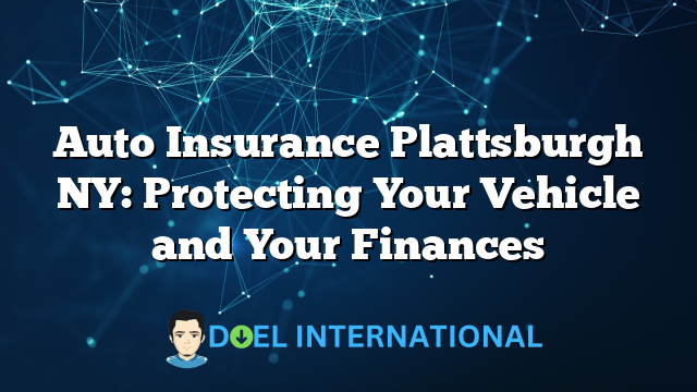 Auto Insurance Plattsburgh NY: Protecting Your Vehicle and Your Finances