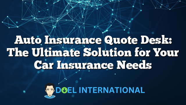 Auto Insurance Quote Desk: The Ultimate Solution for Your Car Insurance Needs