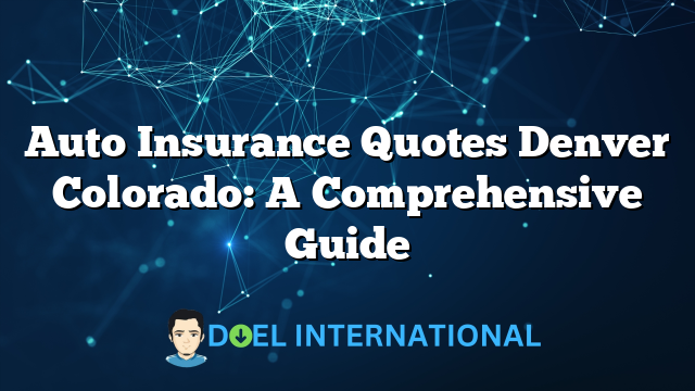 Auto Insurance Quotes Denver Colorado: A Comprehensive Guide