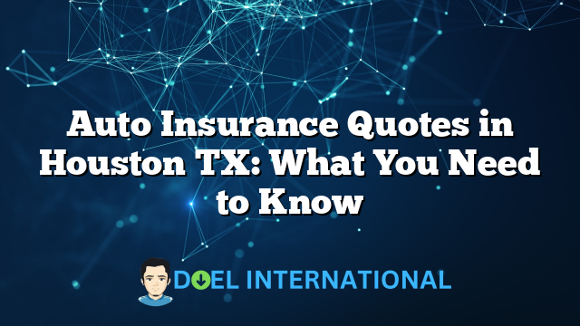 Auto Insurance Quotes in Houston TX: What You Need to Know