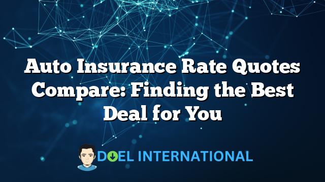 Auto Insurance Rate Quotes Compare: Finding the Best Deal for You