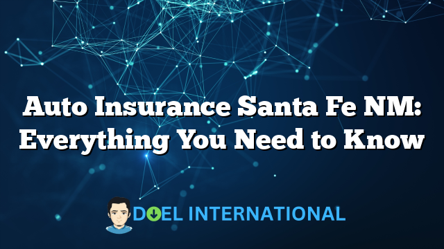 Auto Insurance Santa Fe NM: Everything You Need to Know