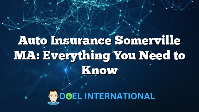 Auto Insurance Somerville MA: Everything You Need to Know