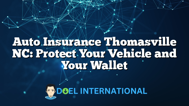 Auto Insurance Thomasville NC: Protect Your Vehicle and Your Wallet