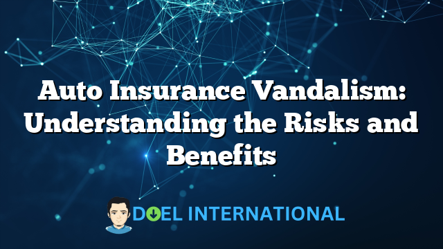 Auto Insurance Vandalism: Understanding the Risks and Benefits