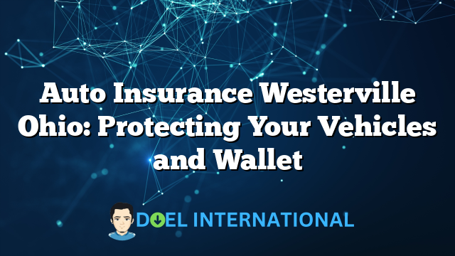 Auto Insurance Westerville Ohio: Protecting Your Vehicles and Wallet