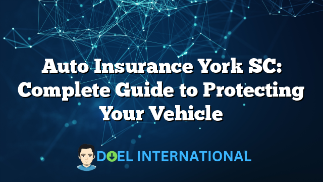 Auto Insurance York SC: Complete Guide to Protecting Your Vehicle