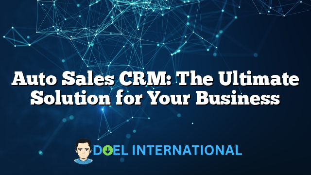 Auto Sales CRM: The Ultimate Solution for Your Business