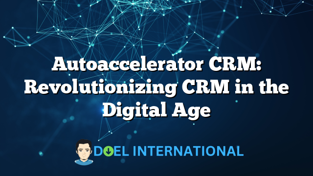 Autoaccelerator CRM: Revolutionizing CRM in the Digital Age