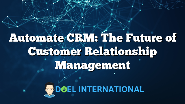 Automate CRM: The Future of Customer Relationship Management