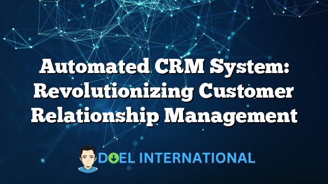 Automated CRM System: Revolutionizing Customer Relationship Management