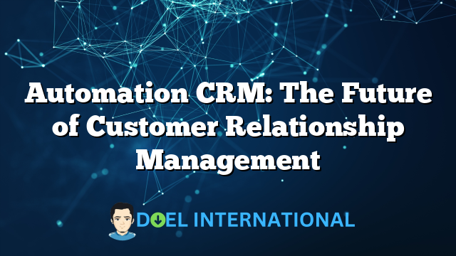 Automation CRM: The Future of Customer Relationship Management