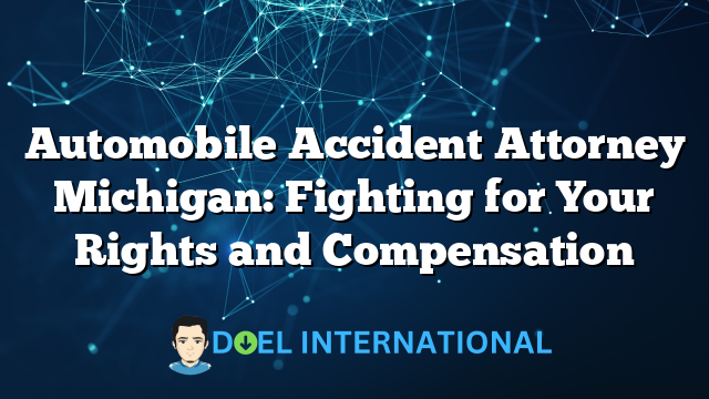 Automobile Accident Attorney Michigan: Fighting for Your Rights and Compensation