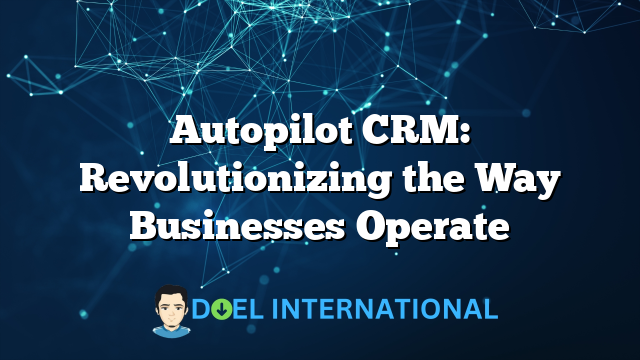 Autopilot CRM: Revolutionizing the Way Businesses Operate