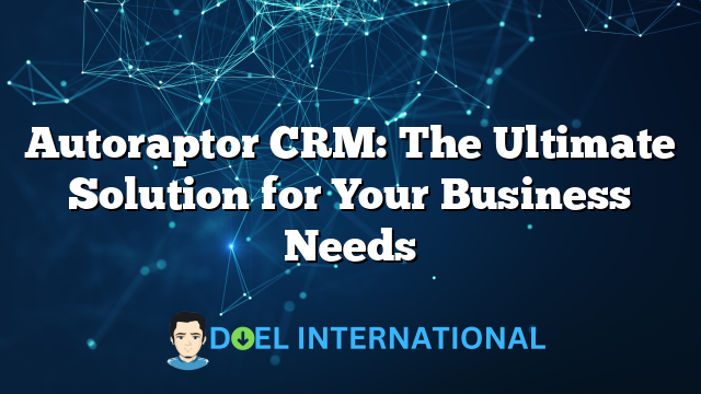 Autoraptor CRM: The Ultimate Solution for Your Business Needs