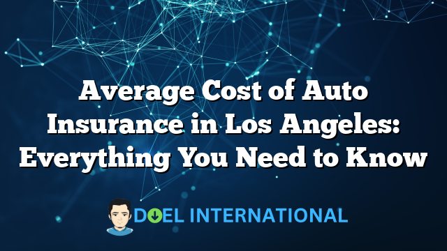 Average Cost of Auto Insurance in Los Angeles: Everything You Need to Know