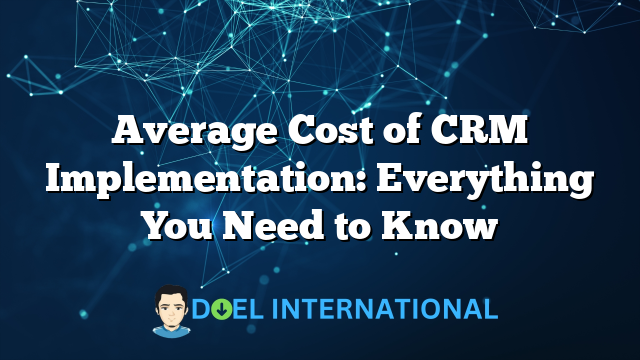 Average Cost of CRM Implementation: Everything You Need to Know