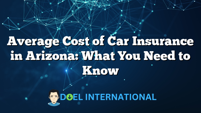 Average Cost of Car Insurance in Arizona: What You Need to Know