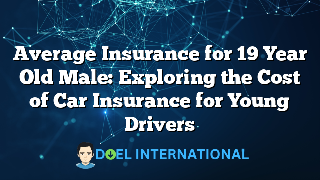 Average Insurance for 19 Year Old Male: Exploring the Cost of Car Insurance for Young Drivers