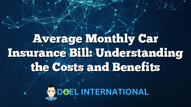 Average Monthly Car Insurance Bill: Understanding the Costs and Benefits