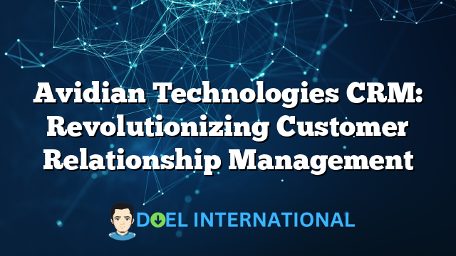 Avidian Technologies CRM: Revolutionizing Customer Relationship Management