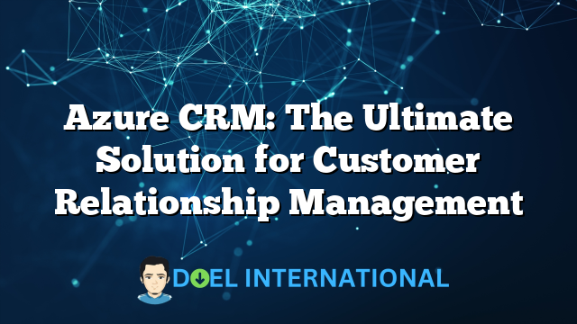 Azure CRM: The Ultimate Solution for Customer Relationship Management