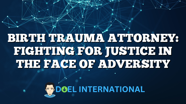 BIRTH TRAUMA ATTORNEY: FIGHTING FOR JUSTICE IN THE FACE OF ADVERSITY