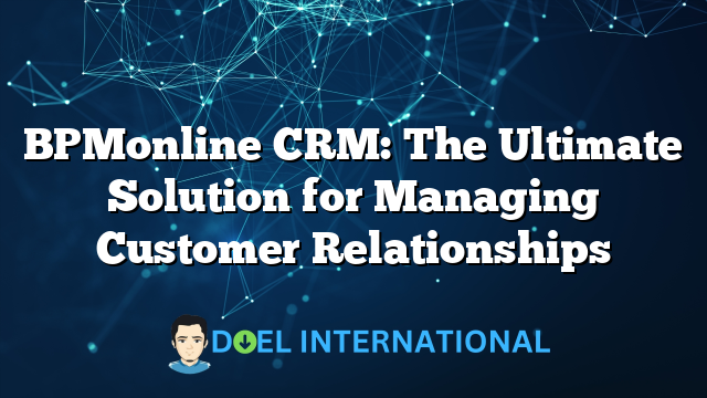 BPMonline CRM: The Ultimate Solution for Managing Customer Relationships