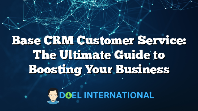 Base CRM Customer Service: The Ultimate Guide to Boosting Your Business