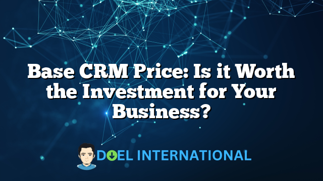 Base CRM Price: Is it Worth the Investment for Your Business?