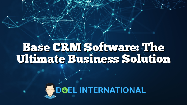 Base CRM Software: The Ultimate Business Solution