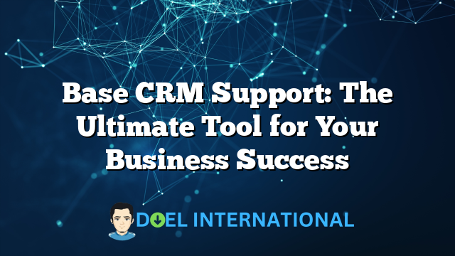 Base CRM Support: The Ultimate Tool for Your Business Success