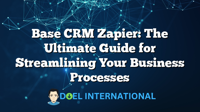 Base CRM Zapier: The Ultimate Guide for Streamlining Your Business Processes