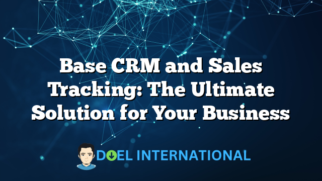 Base CRM and Sales Tracking: The Ultimate Solution for Your Business