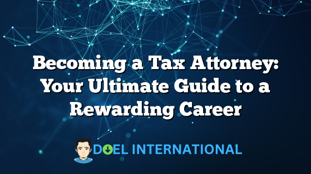 Becoming a Tax Attorney: Your Ultimate Guide to a Rewarding Career