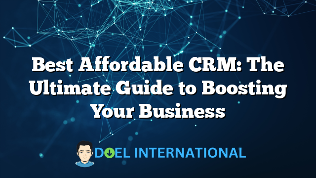 Best Affordable CRM: The Ultimate Guide to Boosting Your Business