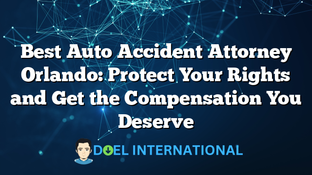 Best Auto Accident Attorney Orlando: Protect Your Rights and Get the Compensation You Deserve